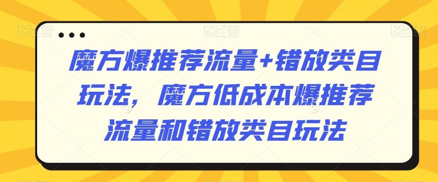魔方爆推荐流量+错放类目玩法,魔方低成本爆推荐流量和错放类目玩法