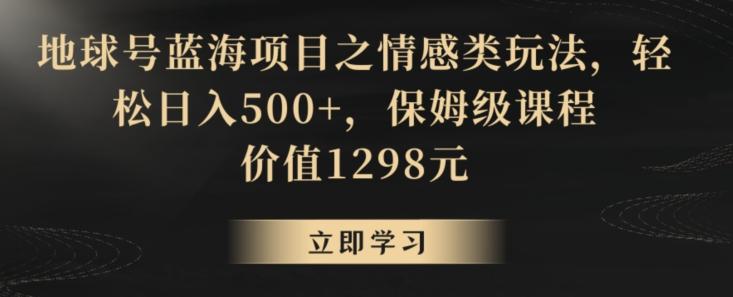 地球号蓝海项目之情感类玩法，轻松日入500+，保姆级课程【揭秘】-搞机圈