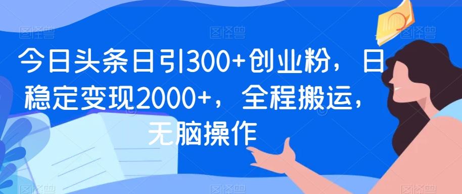 今日头条日引300+创业粉，日稳定变现2000+，全程搬运，无脑操作-搞机圈