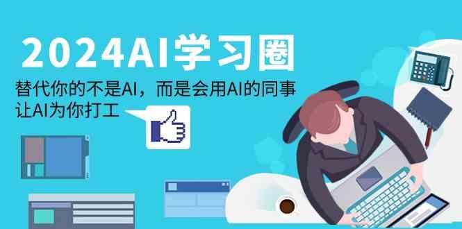 2024AI学习圈：替代你的不是AI，而是会用AI的同事，让AI为你打工-搞机圈