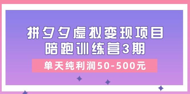 某收费培训《拼夕夕虚拟变现项目陪跑训练营3期》单天纯利润50-500元-搞机圈