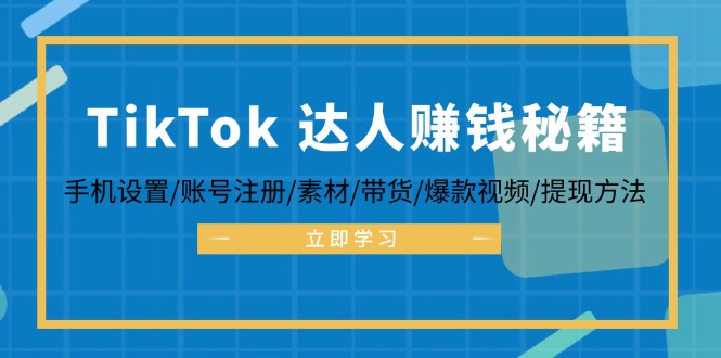 TikTok&达人赚钱秘籍 手机设置/账号注册/素材/带货/爆款视频/提现方法-搞机圈