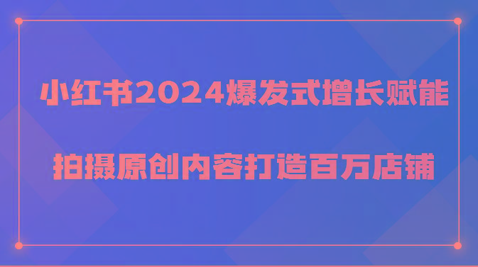 小红书2024爆发式增长赋能，拍摄原创内容打造百万店铺！-搞机圈