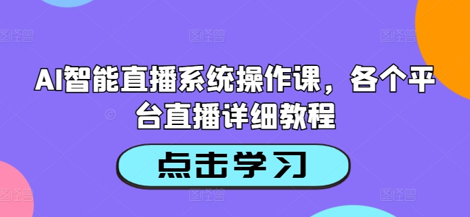 AI智能直播系统操作课，各个平台直播详细教程-搞机圈