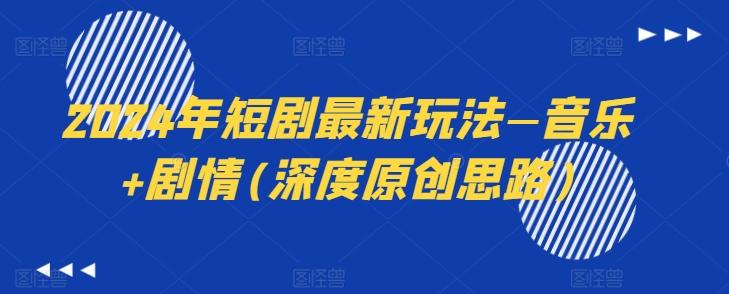 2024年短剧最新玩法—音乐+剧情(深度原创思路)-搞机圈