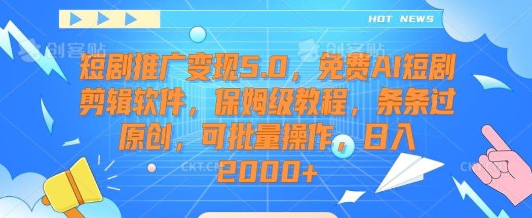 短剧推广变现5.0，免费AI短剧剪辑软件，保姆级教程，条条过原创，可批量操作，日入2000+【揭秘】-搞机圈