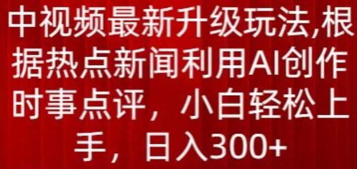 中视频最新升级玩法，根据热点新闻利用AI创作时事点评，日入300+【揭秘】-搞机圈