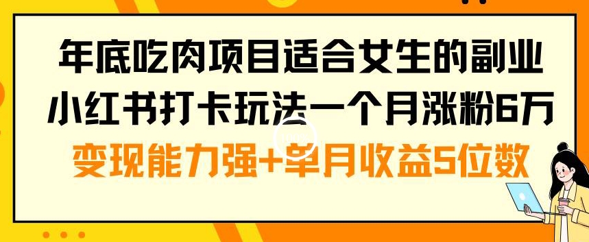 年底吃肉项目适合女生的副业小红书打卡玩法一个月涨粉6万+变现能力强+单月收益5位数【揭秘】-搞机圈