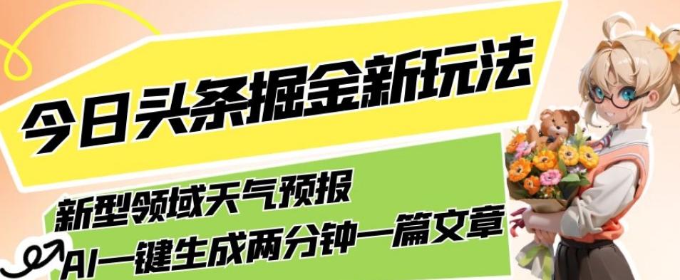 今日头条掘金新玩法，关于新型领域天气预报，AI一键生成两分钟一篇文章，复制粘贴轻松月入5000+-搞机圈