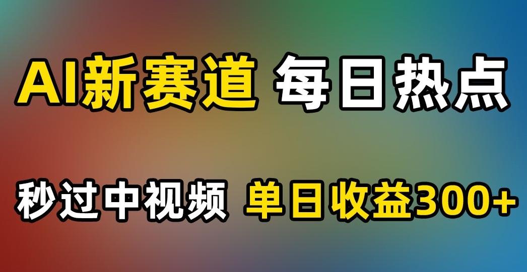 AI新赛道，每日热点，秒过中视频，单日收益300+【揭秘】-搞机圈