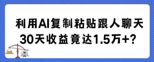 利用AI复制粘贴跟人聊天30天收益竟达1.5万+【揭秘】-搞机圈