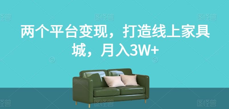 两个平台变现，打造线上家具城，月入3W+【揭秘】-搞机圈