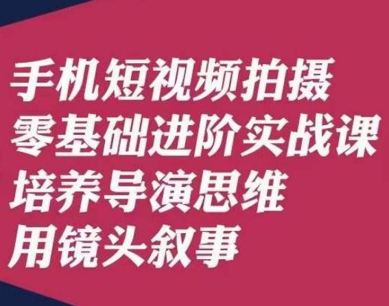 手机短视频拍摄零基础进阶实战课，培养导演思维用镜头叙事唐先生-搞机圈