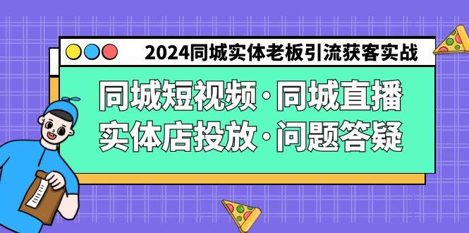 2024同城实体老板引流获客实操同城短视频·同城直播·实体店投放·问题答疑-搞机圈