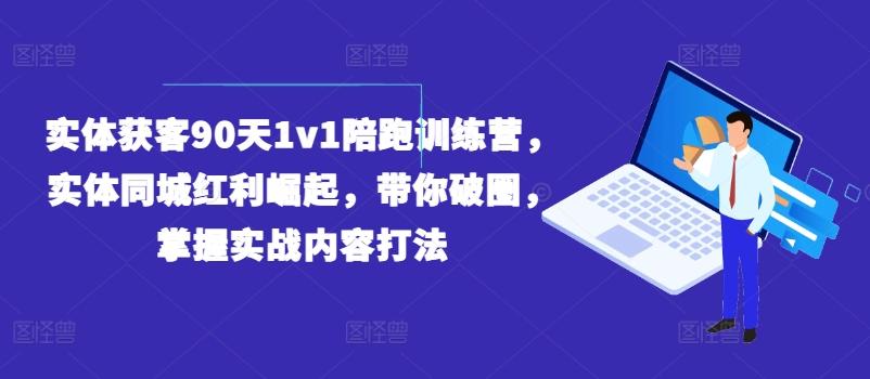 实体获客90天1v1陪跑训练营，实体同城红利崛起，带你破圈，掌握实战内容打法-搞机圈
