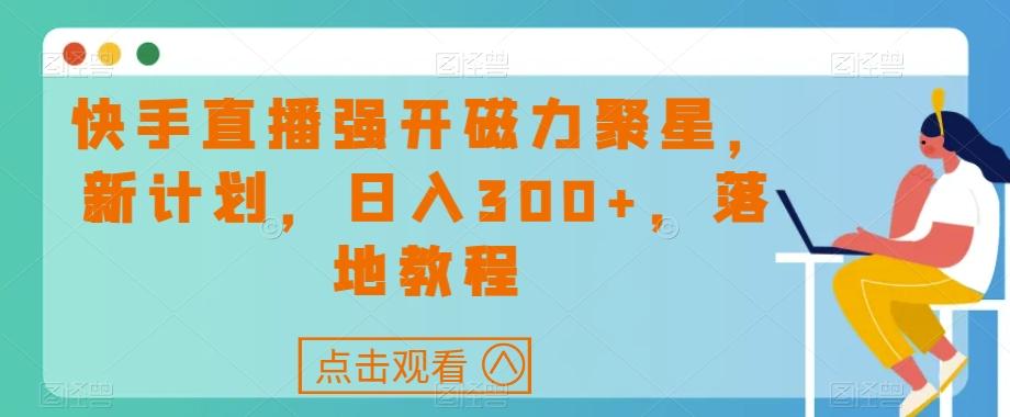 快手直播强开磁力聚星，新计划，日入300+，落地教程-搞机圈