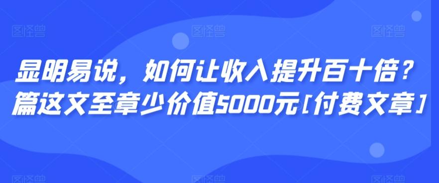 显明易说，如何让收入提升百十倍？‮篇这‬文‮至章‬少价值5000元[付费文章]-搞机圈