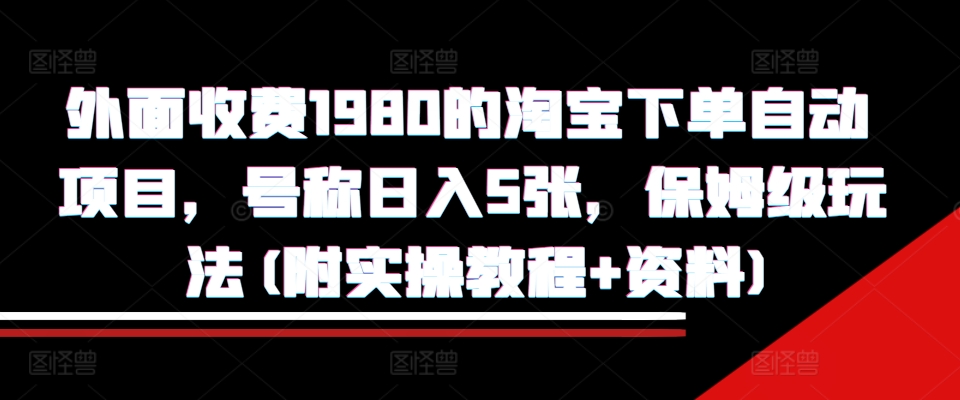 外面收费1980的淘宝下单自动项目，号称日入5张，保姆级玩法(附实操教程+资料)【揭秘】-搞机圈