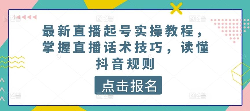 最新直播起号实操教程，掌握直播话术技巧，读懂抖音规则-搞机圈