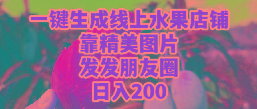 (9467期)一键生成线上水果店，靠精美图片发发朋友圈，也能日入200-搞机圈