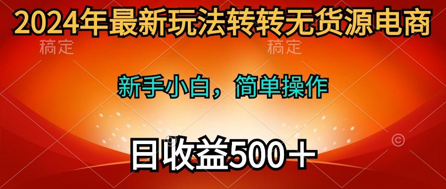 (10003期)2024年最新玩法转转无货源电商，新手小白 简单操作，长期稳定 日收入500＋-搞机圈