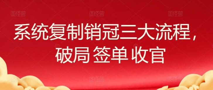 系统复制销冠三大流程，破局 签单 收官-搞机圈