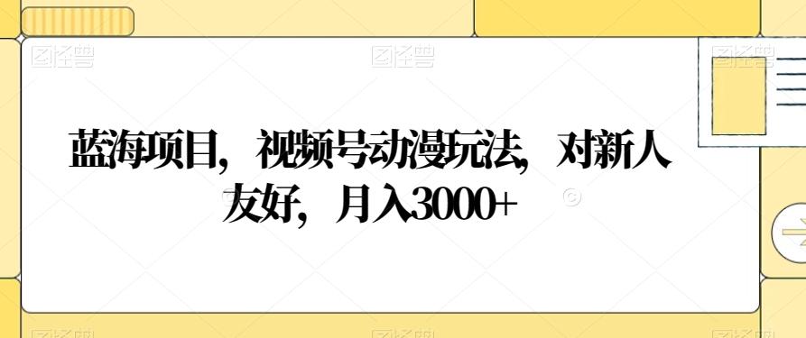 蓝海项目，视频号动漫玩法，对新人友好，月入3000+【揭秘】-搞机圈