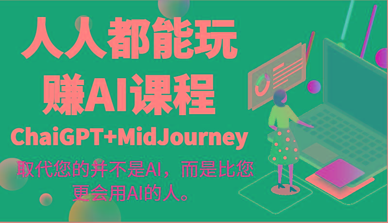 人人都能玩赚AI课程(ChaiGPT+MidJourney)取代您的并不是AI，而是比您更会用AI的人。-搞机圈