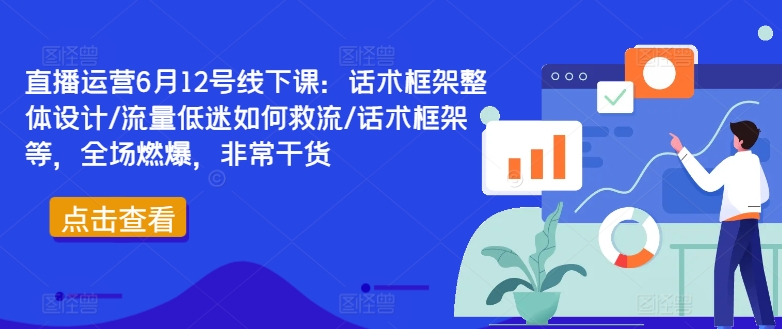 直播运营6月12号线下课：话术框架整体设计/流量低迷如何救流/话术框架等，全场燃爆，非常干货-搞机圈