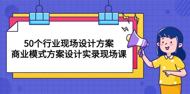50个行业 现场设计方案，商业模式方案设计实录现场课(50节课-搞机圈