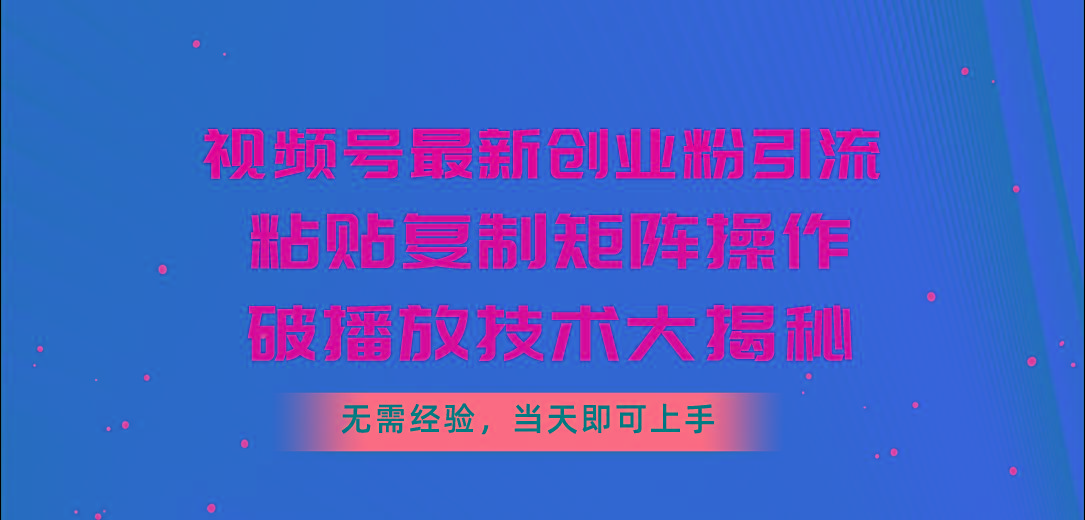 视频号最新创业粉引流，粘贴复制矩阵操作，破播放技术大揭秘，无需经验…-搞机圈