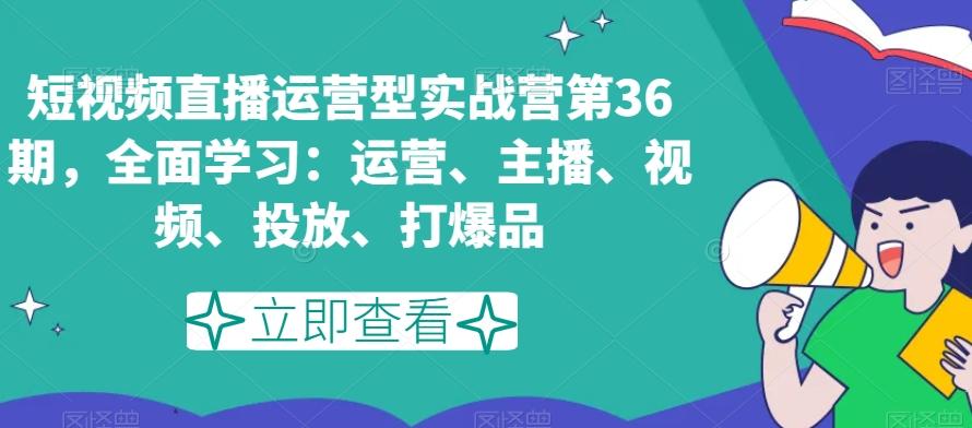 短视频直播运营型实战营第36期，全面学习：运营、主播、视频、投放、打爆品-搞机圈
