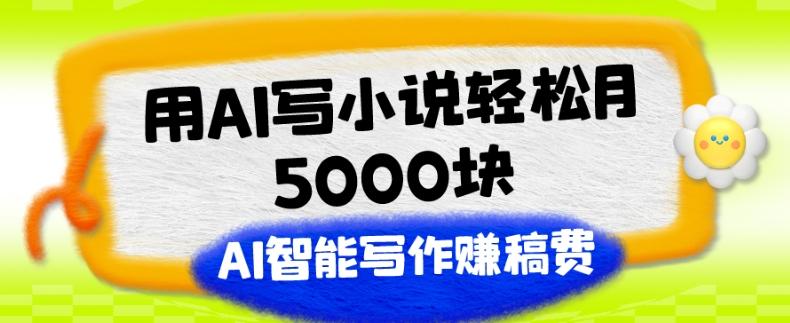 用AI写小说轻松月5000块、AI智能写作赚稿费、【附加一对一指导】-搞机圈