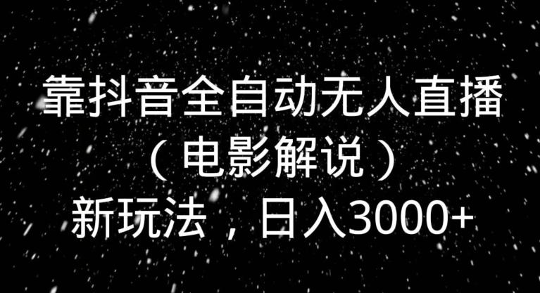 靠抖音全自动无人直播（电影解说）新玩法，日入3000+-搞机圈