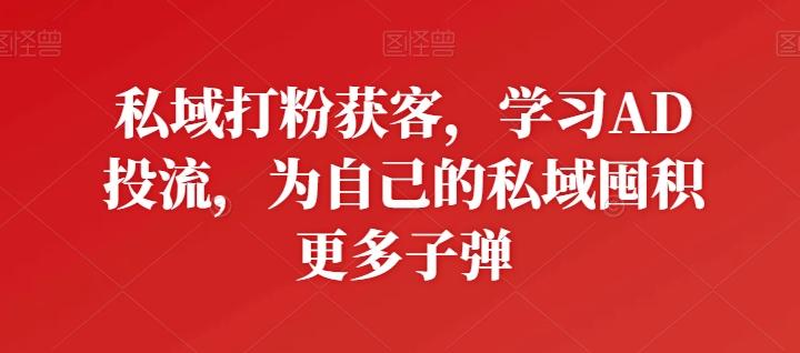 私域打粉获客，学习AD投流，为自己的私域囤积更多子弹-搞机圈