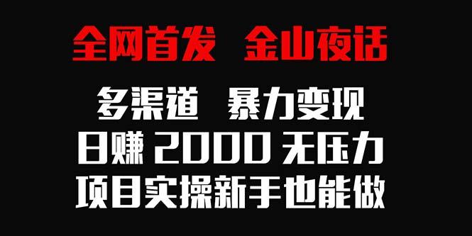 全网首发，金山夜话多渠道暴力变现，日赚2000无压力，项目实操新手也能做-搞机圈
