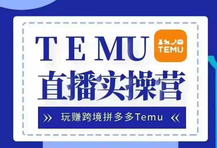 Temu直播实战营，玩赚跨境拼多多Temu，国内电商卷就出海赚美金-搞机圈