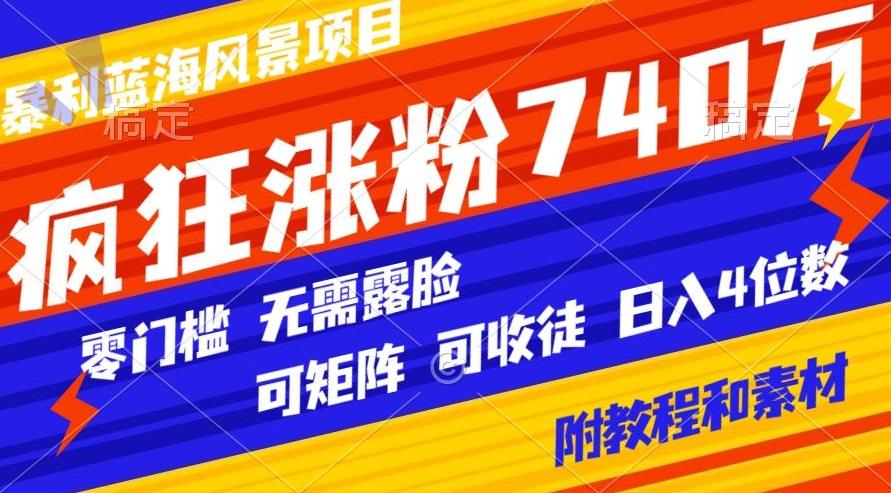 暴利蓝海风景项目疯狂涨粉740w，0门槛，无需露脸，可矩阵，可收徒，日入4位数【附教程和素材】-搞机圈