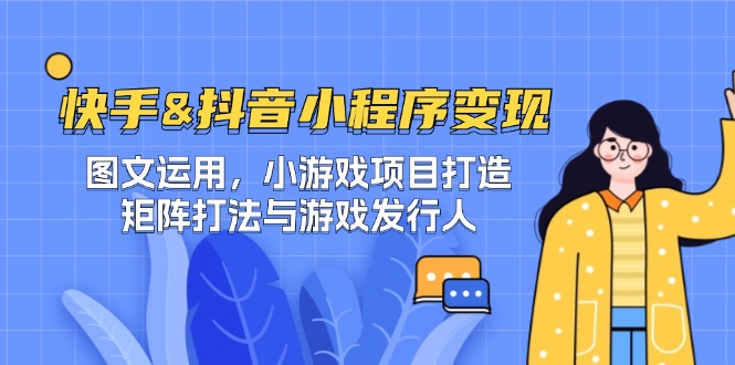 快手&抖音-小程序变现 图文运用/小游戏项目打造/矩阵打法与游戏发行人-搞机圈