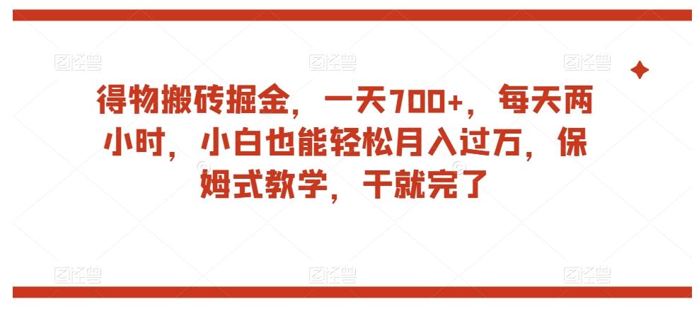 得物搬砖掘金，一天700+，每天两小时，小白也能轻松月入过万，保姆式教学，干就完了-搞机圈