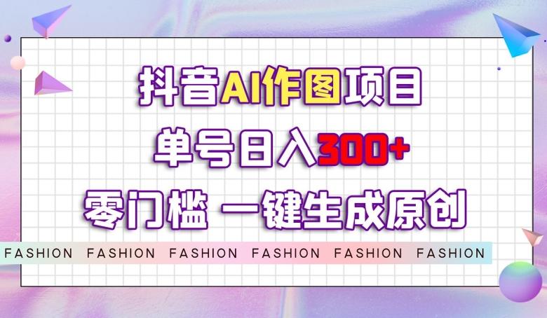 抖音AI作图项目，0门槛单号日入300+，一键生成原创图文【揭秘】-搞机圈