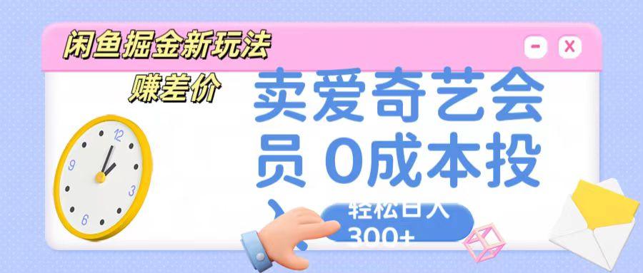 咸鱼掘金新玩法 赚差价 卖爱奇艺会员 0成本投入 轻松日收入300+-搞机圈