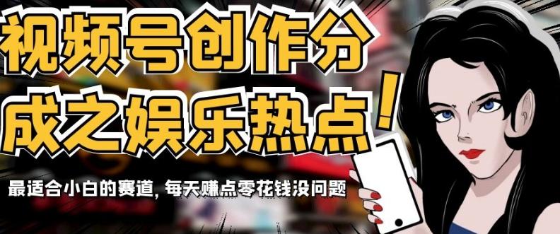 视频号创作分成之娱乐热点，最适合小白的赛道，每天赚点零花钱没问题【揭秘】-搞机圈