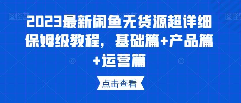 2023最新闲鱼无货源超详细保姆级教程，基础篇+产品篇+运营篇-搞机圈
