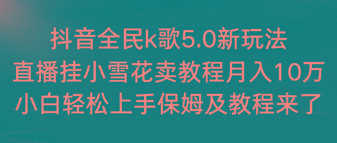 抖音全民k歌5.0新玩法，直播挂小雪花卖教程月入10万，小白轻松上手，保…-搞机圈