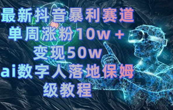 最新抖音暴利赛道，单周涨粉10w＋变现50w的ai数字人落地保姆级教程【揭秘】-搞机圈