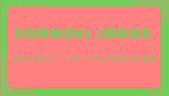 抖音网创项目3.0最新版本，每天引流300+，小白一小时上手没有任何难度-搞机圈