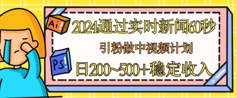 2024通过实时新闻60秒，引粉做中视频计划或者流量主，日几张稳定收入【揭秘】-搞机圈