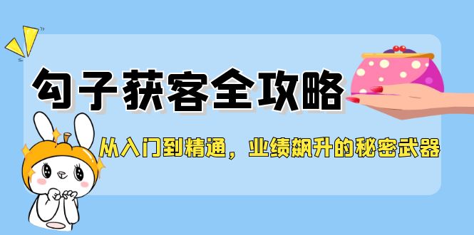 从入门到精通，勾子获客全攻略，业绩飙升的秘密武器-搞机圈