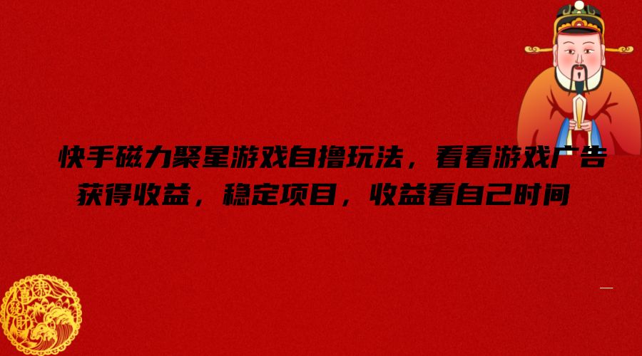 快手磁力聚星游戏自撸玩法,看看游戏广告获得收益,稳定项目,收益看自己时间【揭秘】-搞机圈